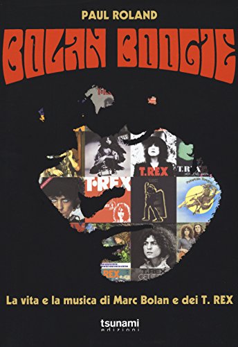 Bolan Boogie. La Vita E La Musica Di Marc Bolan E Dei T. Rex