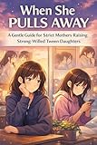  When She Pulls Away: A Gentle Guide for Strict Mothers Raising Strong-Willed Daughters (English Edition)