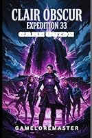 CLAIR OBSCUR EXPEDITION 33 GAME GUIDE: A Complete Walkthroughs, Combat Strategies, Advanced Tactics and Team survival techniques (GAMELOREMASTER PLAYTHROUGH PATHS) B0F6D14NQS Book Cover
