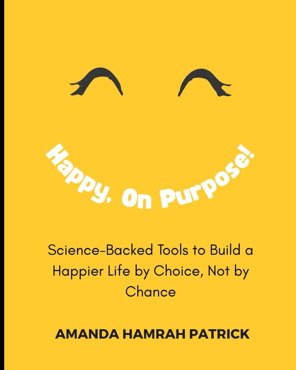 Happy, On Purpose: Science-Backed Tools to Build a Happier Life by Choice, Not by Chance