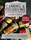 Water Bath Canning & Preserving Cookbook for Beginners: The Complete Beginner's Guide with 300+...