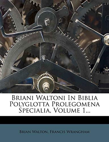Briani Waltoni in Biblia Polyglotta Prolegomena Specialia, Volume 1...