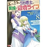 おっさん底辺治癒士と愛娘の辺境ライフ～中年男が回復スキルに覚醒して、英雄へ成り上がる～（コミック） ： 8 (モンスターコミックス)
