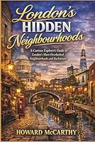 LONDON’S HIDDEN NEIGHBOURHOODS: A Curious Explorer’s Guide to London’s Most Overlooked Neighbourhoods and Backstreets B0GQ52Q8BF Book Cover