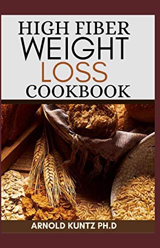 HIGH FIBER WEIGHT LOSS COOKBOOK: A PROFOUND GUIDE ON THE HIGH FIBER DIET, LOSING WEIGHT AND RESTORING YOUR HEALTH. INCLUDES SIMPLE AND BEST RECIPES