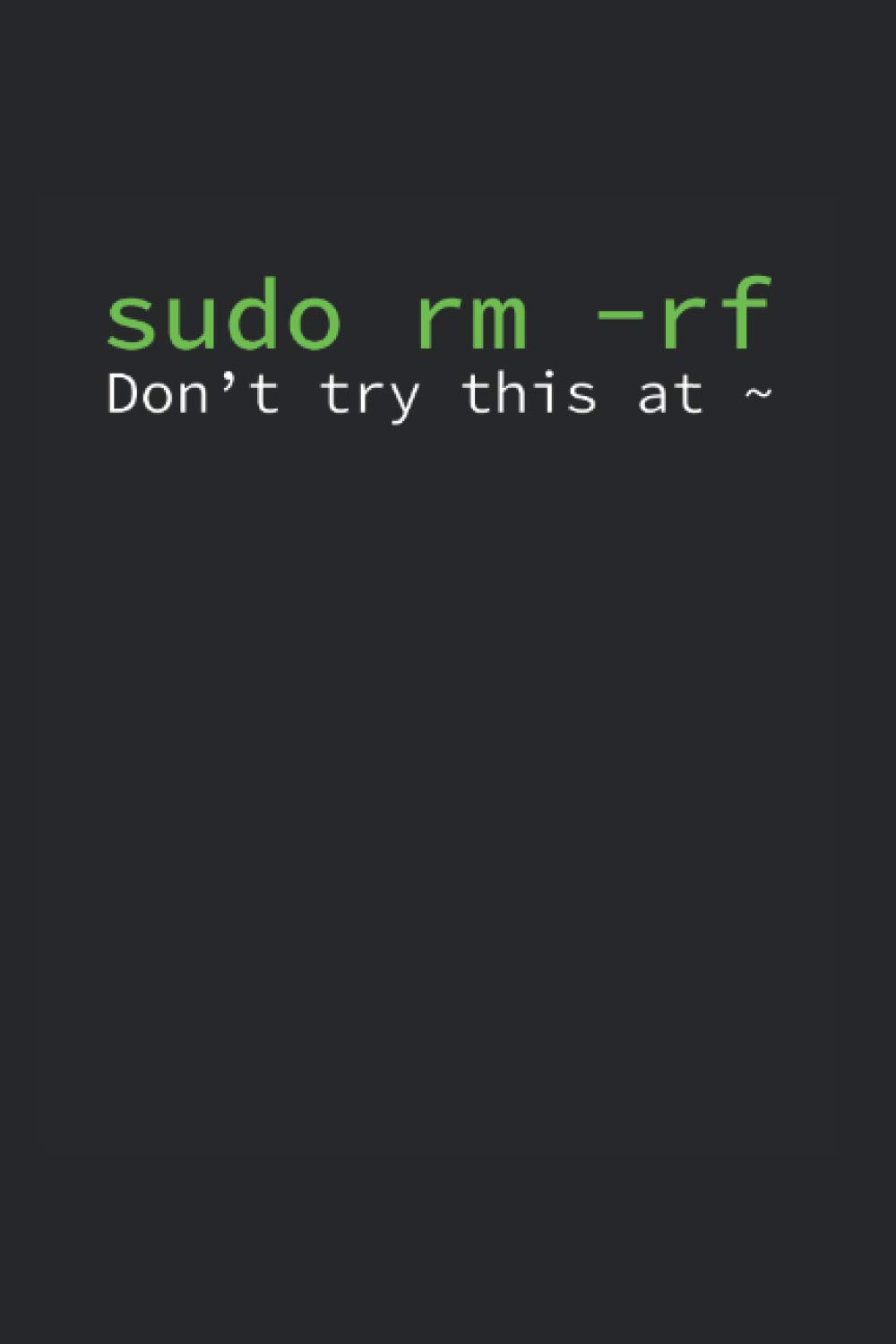 sudo rm -rf Don_t try this at ~: Geek Journal for a Code Master & Computer Whisperer - Record details about your software development projects, new ... nerd things in your personalized nerd book
