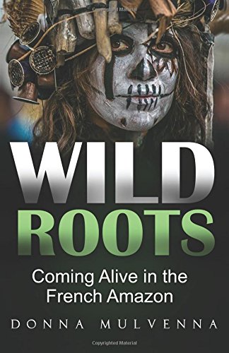 Buy Wild Roots: Coming Alive in the French Amazon — BookShops.in