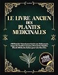 Le Livre Ancien des Plantes Médicinales: 900+ remèdes naturels pour se soigner sans médicaments, soulager les maux du quotidien et prévenir les maladies. Avec 100+ recettes bien-être.