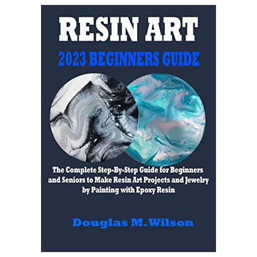 Resin Art 2023 Beginners guide: The Complete Step-By-Step Guide for Beginners and Seniors to Make Resin Art Projects and Jewelry by Painting with Epoxy Resin