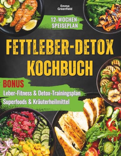 FETTLEBER-DETOX KOCHBUCH: Stellen Sie Ihre Lebergesundheit wieder her, erzielen Sie Fettabbau, und entgiften Sie mit einfachen und leckeren Rezepten und einem maßgeschneiderten 12-Wochen-Speiseplan