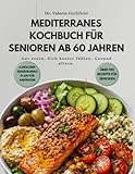 MEDITERRANES KOCHBUCH FÜR SENIOREN AB 60 JAHREN: Einsteigerfreundliche mediterrane Ernährung mit einfachen Rezepten, 30-Tage-Ernährungsplan und Nährwertangaben–gesund, ausgewogen und alltagstauglich