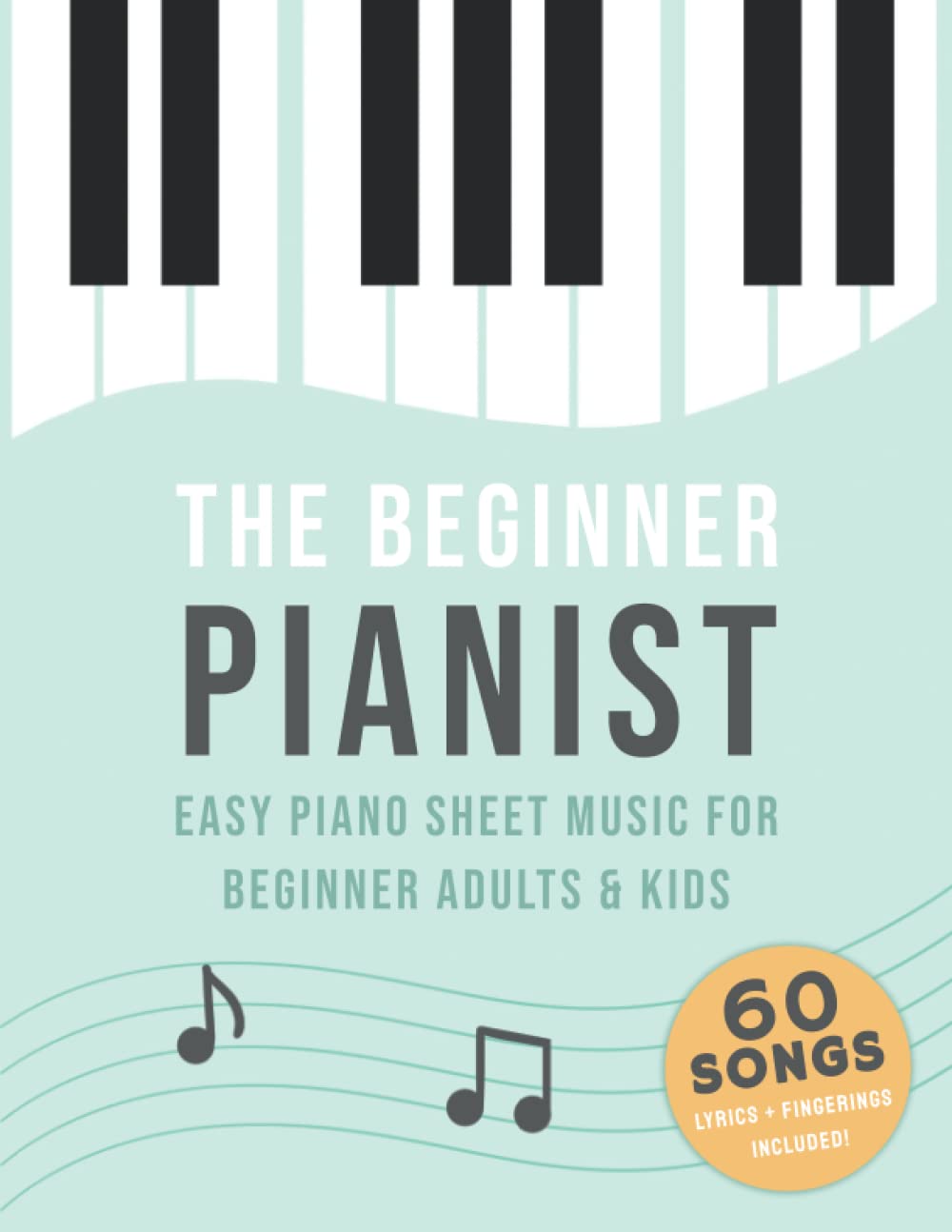 The Beginner Pianist: Easy Piano Sheet Music For Beginner Adults & Kids (60 Songs, Lyrics + Fingerings Included)