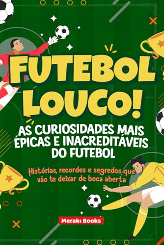 Futebol Louco! As Curiosidades Mais Épicas e Inacreditáveis do Futebol: Histórias, recordes e segredos que vão te deixar de boca aberta