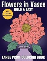 Flowers in Vases - Bold and Easy Large Print Coloring Book for Adults, Seniors and Teens: Relieve Stress and Ease Anxiety with Simple Flower ... Even If You Have No Artistic Skills B0DCGHYKNT Book Cover