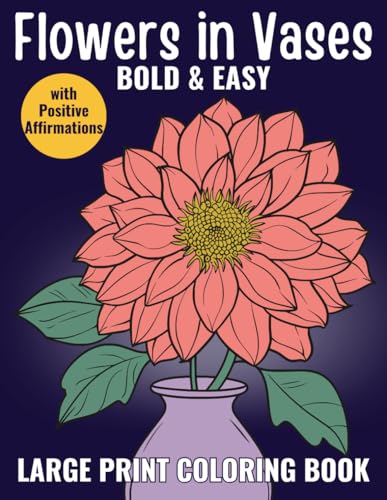 Flowers in Vases - Bold and Easy Large Print Coloring Book for Adults, Seniors and Teens: Relieve Stress and Ease Anxiety with Simple Flower ... Even If You Have No Artistic Skills