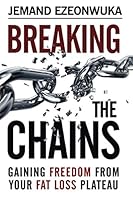 Breaking The Chains: Gaining Freedom From Your Fat Loss Plateau 0692597492 Book Cover