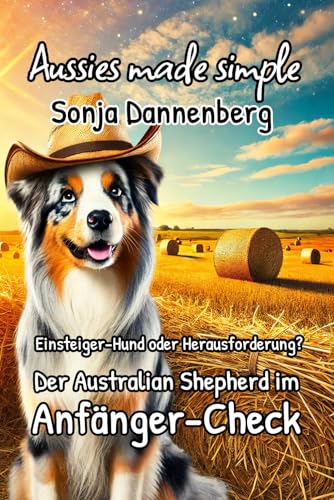 Einsteiger-Hund oder Herausforderung? Der Australian Shepherd im Anfänger-Check (Aussies made simple, Band 3)