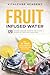 Price comparison product image Fruit Infused Water: 120 leckere gesunde Rezepte für Vitamin Wasser mit Früchten & Kräutern. Erfrischendes Aroma mit Geschmack zum Selber machen für die Karaffe und Trinkflasche mit Früchtebehälter