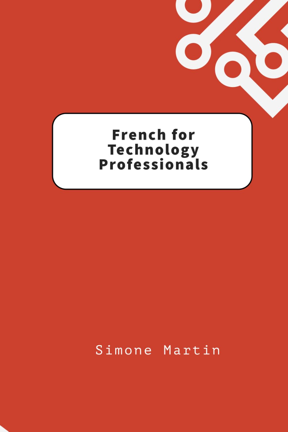 French for Technology Professionals: A guide to IT, software and hardware terminology for those learning French