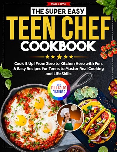The Super Easy Teen Chef Cookbook: Cook It Up! From Zero to Kitchen Hero with Fun, & Easy Recipes for Teens to Master Real Cooking and Life Skills | Full Color Edition