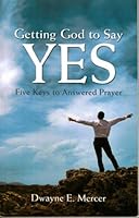 Getting God to Say Yes Five Keys to Answered Prayers 0578018977 Book Cover