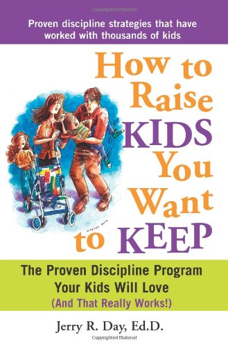 How to Raise Kids You Want to Keep: The Proven Discipline Program Your Kids Will Love and That Really Works!
