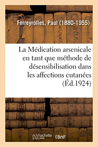 La Médication Arsenicale En Tant Que Méthode de Désensibilisation Dans Les Affections Cutanées (French Edition)