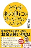 どうせあの世にゃ持ってけないんだから　後悔せずに死にたいならお金を使い切れ！
