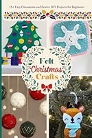 Felt Christmas Crafts: 15+ Easy Ornaments and Festive DIY Projects for Beginners B0G2BHY388 Book Cover