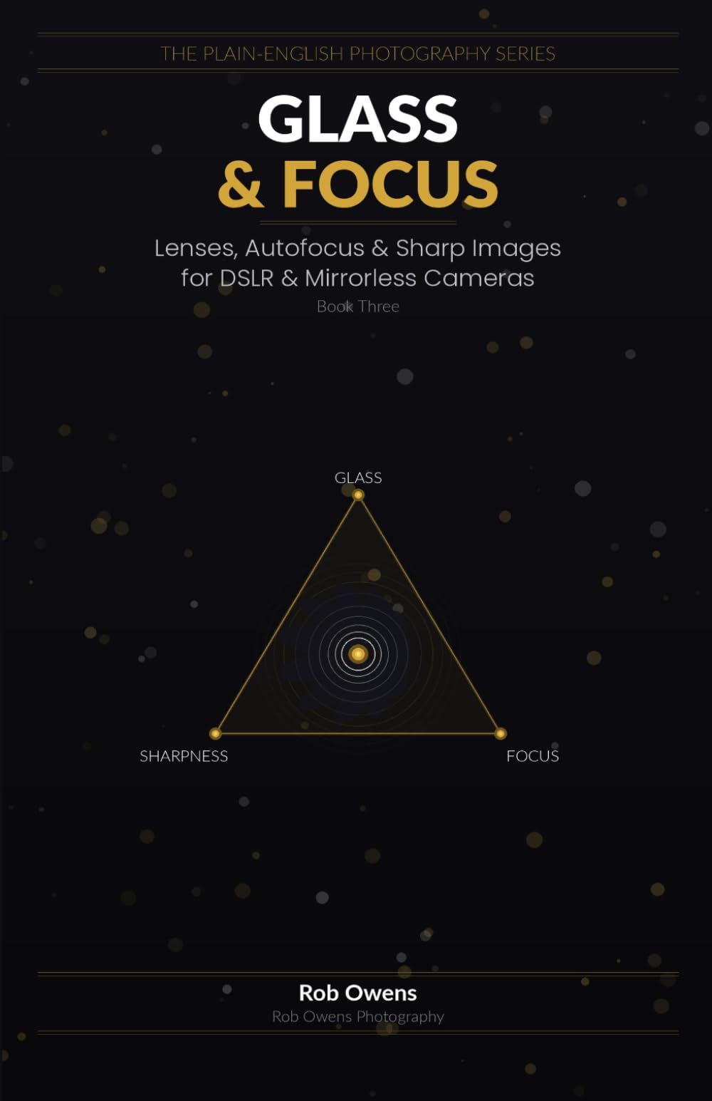 Glass & Focus: Lenses, Autofocus & Sharp Images for DSLR & Mirrorless Cameras (The Plain-English Photography Series)