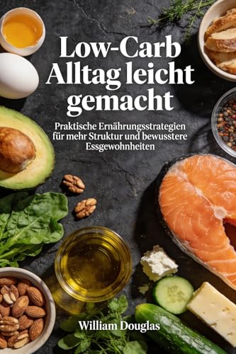 Low-Carb Alltag leicht gemacht: Praktische Ernährungsstrategien für mehr Struktur und bewusstere Essgewohnheiten