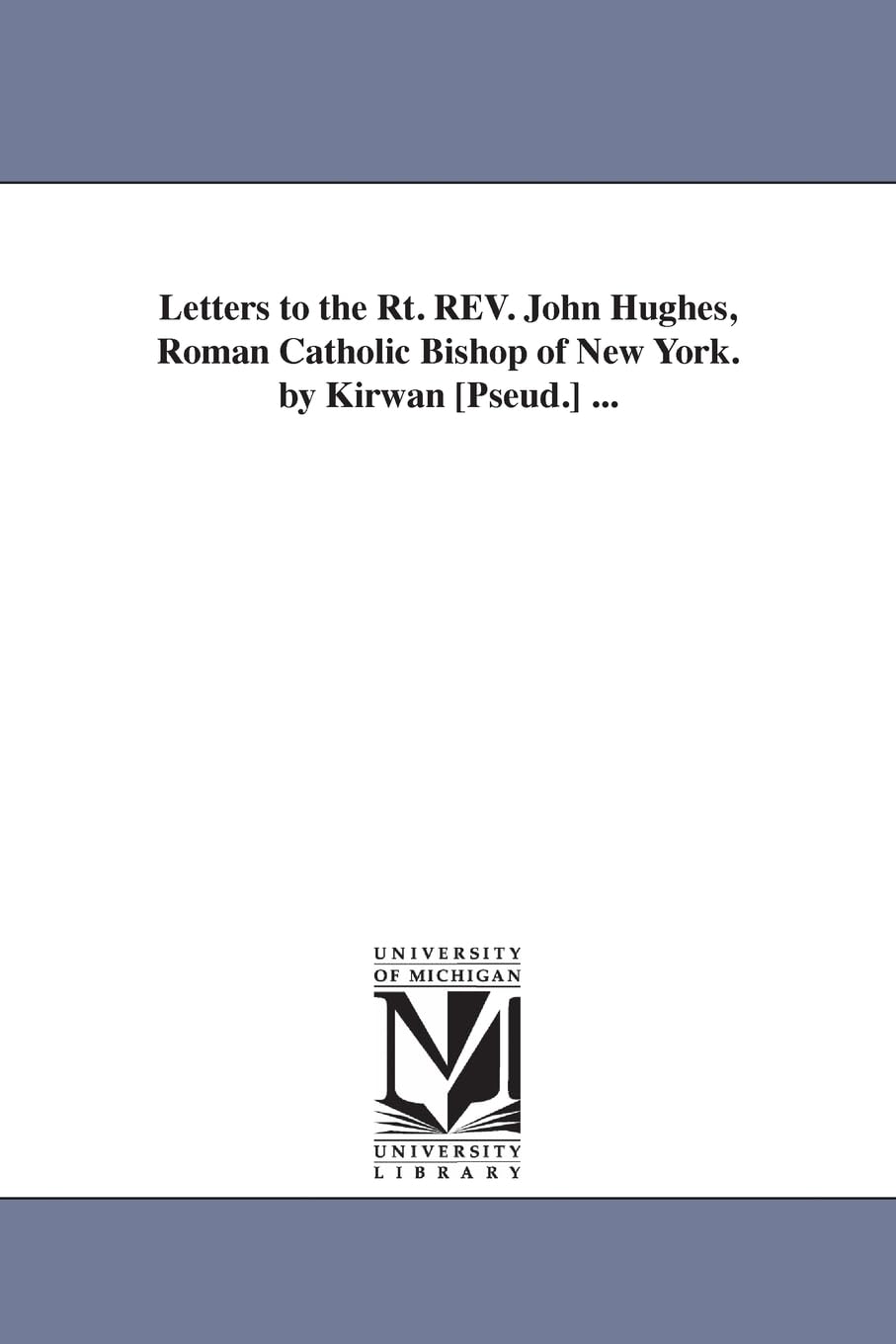 Letters to the Rt. Rev. John Hughes, Roman Catholic bishop of New York. By Kirwan [pseud.] ...