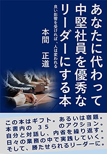 あなたに代わって中堅社員を優秀なリーダーにする本 良い影響を受ければ 人は変われる 本間 正道 組織改革 Kindleストア Amazon