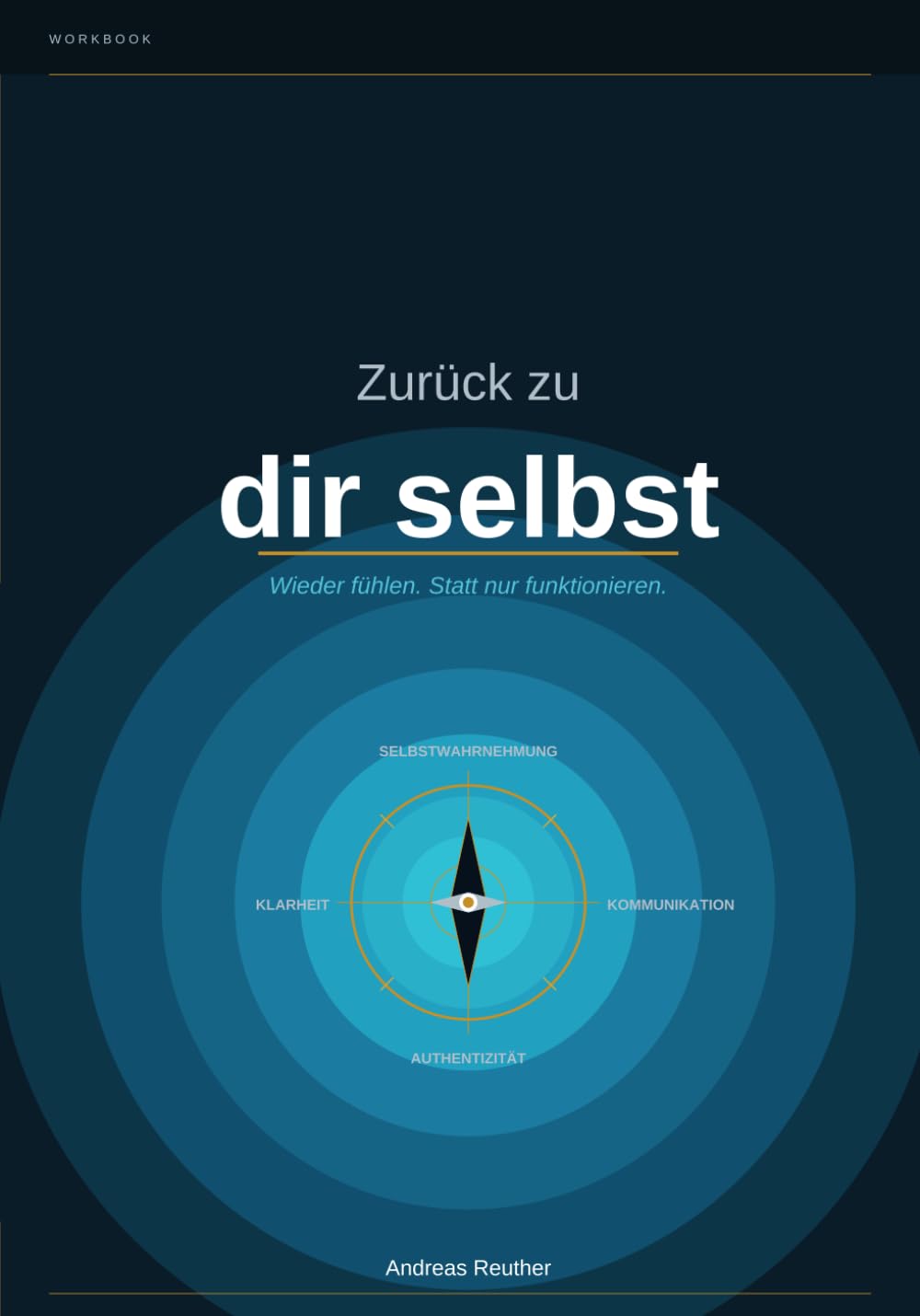 Zurück zu dir selbst: Wieder fühlen. Statt nur funktionieren. Ein ehrlicher Begleiter für Männer zwischen Verantwortung und innerer Unruhe