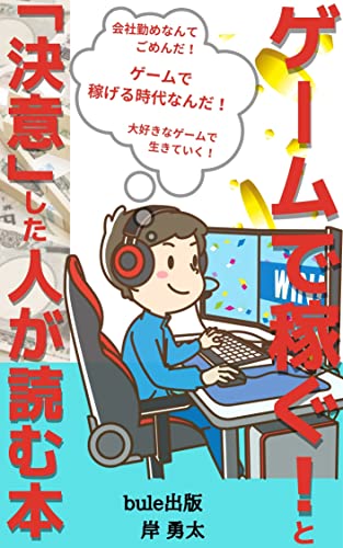 ゲームで稼ぐ と決意した人が読む本 ゲームで稼げる時代なんだ オイラはゲームで生きていく Bule出版 岸 勇太 ギャンブル Kindleストア Amazon