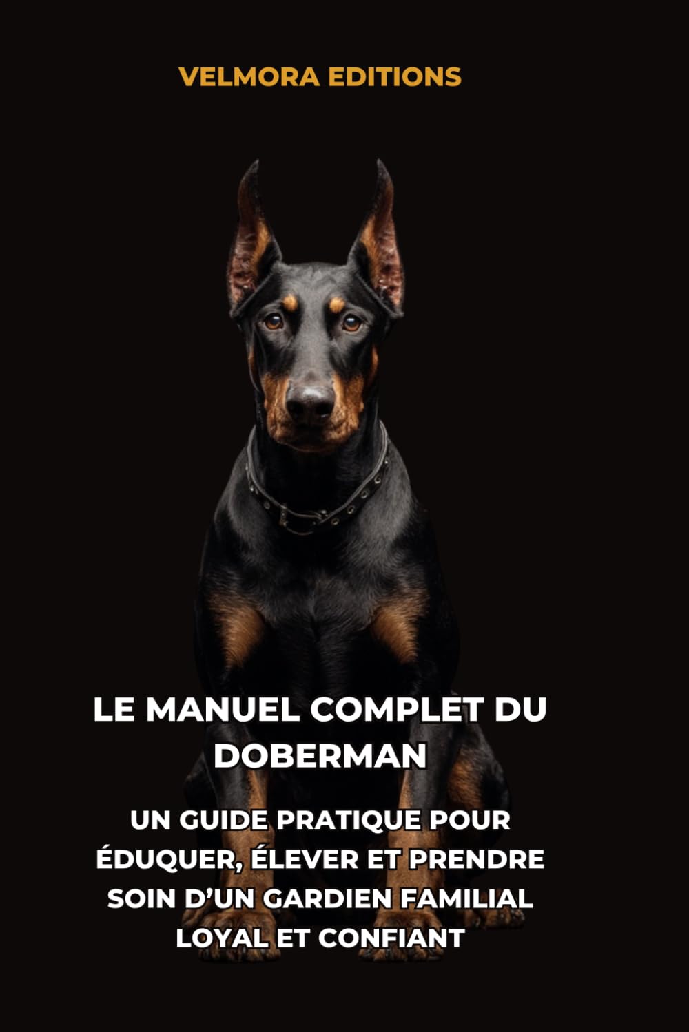 Le Manuel Complet du Doberman: Un Guide Pratique pour Éduquer, Élever et Prendre Soin d’un Gardien Familial Loyal et Confiant