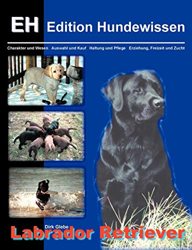 Labrador Retriever: Charakter und Wesen, Auswahl und Kauf, Haltung und Pflege, Erziehung, Freizeit und Zucht