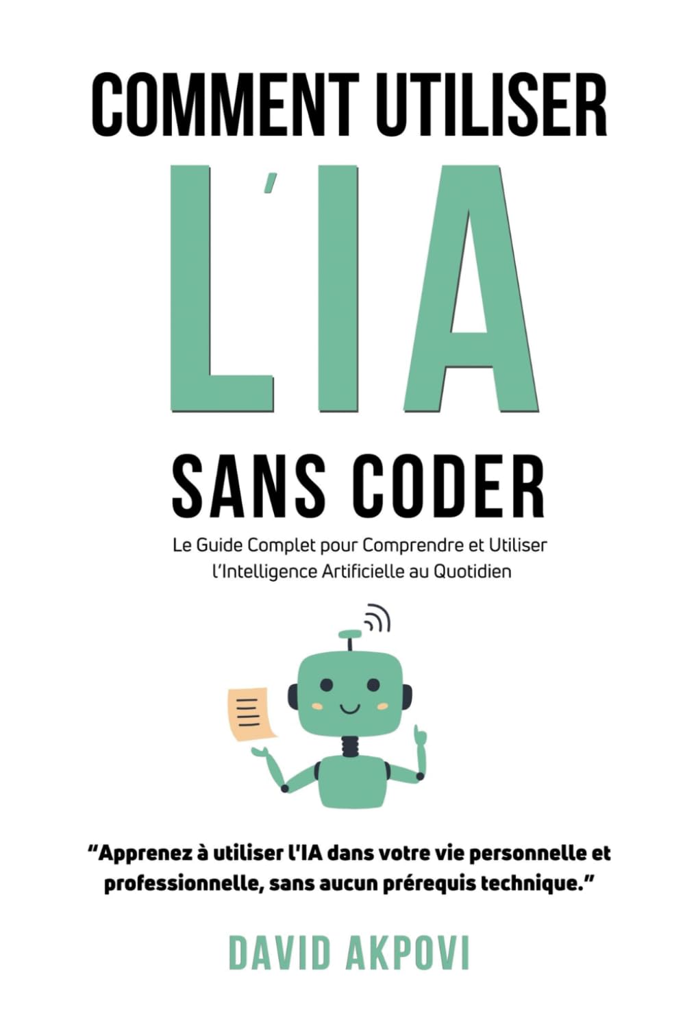 Comment Utiliser l'IA Sans Coder: Le Guide Complet pour Comprendre et Utiliser l’Intelligence Artificielle au Quotidien