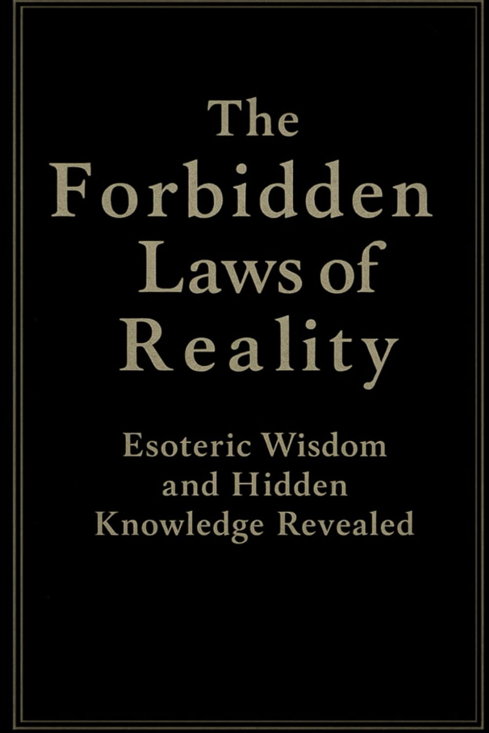 The Forbidden Laws of Reality: Esoteric Wisdom and Hidden Knowledge Revealed: Master Universal Laws to Create Abundance, Heal, and Awaken Your Inner Power
