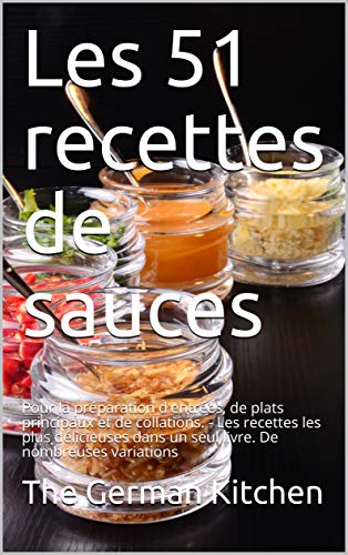 Télécharger Les 51 Recettes de Sauces: Pour la préparation d'entrées, de plats principaux et de collations. - PDF Ebook En Ligne