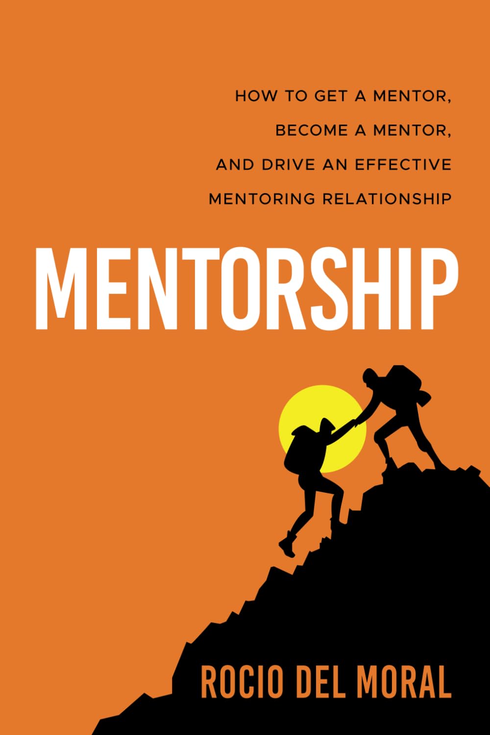 Mentorship: How to Get a Mentor, Become a Mentor, and Drive an Effective Mentoring Relationship