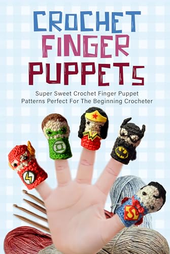 Crochet Finger Puppets: Super Sweet Crochet Finger Puppet Patterns Perfect For The Beginning Crocheter: Great Crochet Toys For Finger Plays Or Story Time With Kids (English Edition)