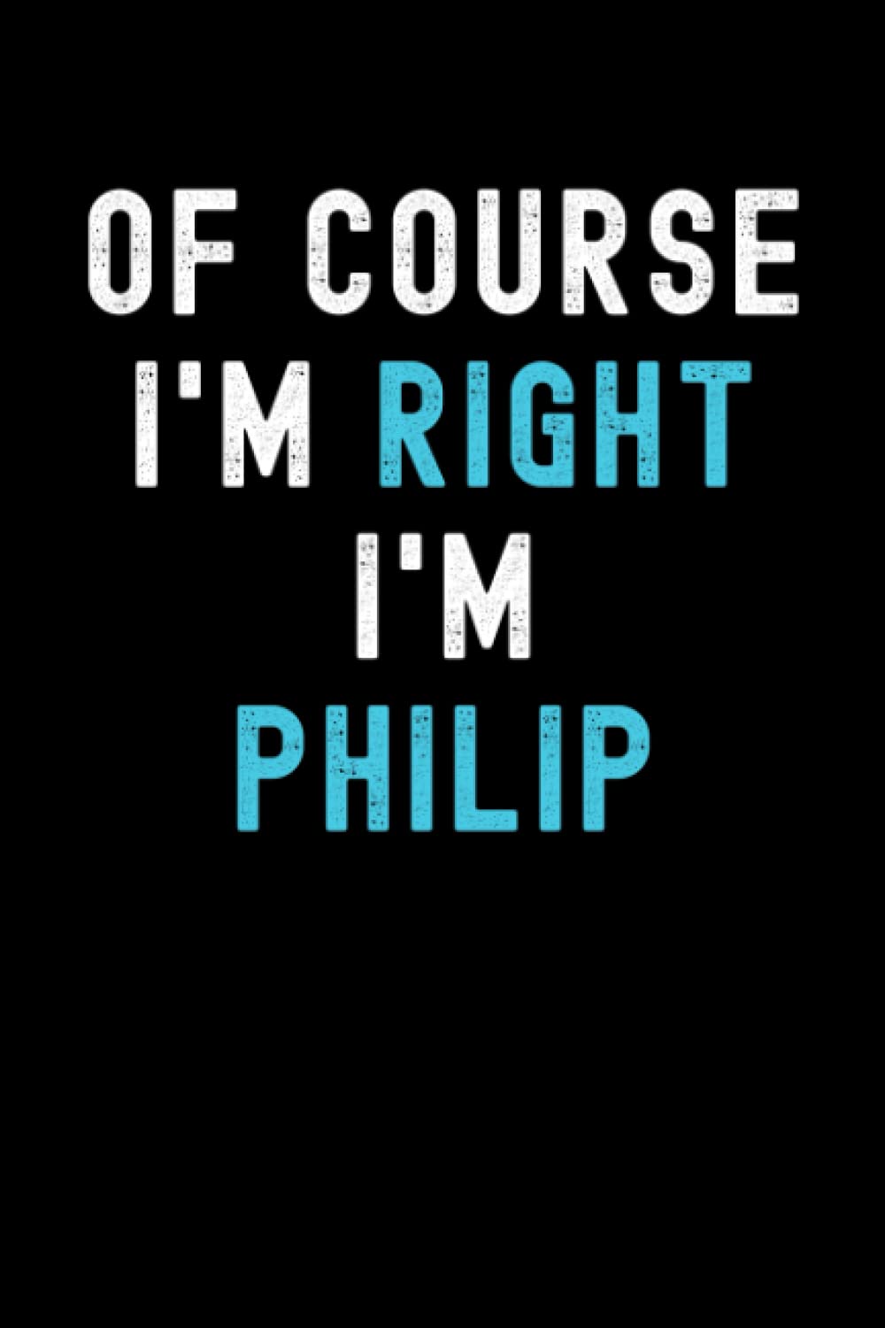 Of Course I'm Right I'm Philip: Custom Journal Notebook, Best Personalized Gift Idea For Philip , Funny First Name Saying Make A Great Gift For ... Inches With 120 Pages , Glossy Finish Cover