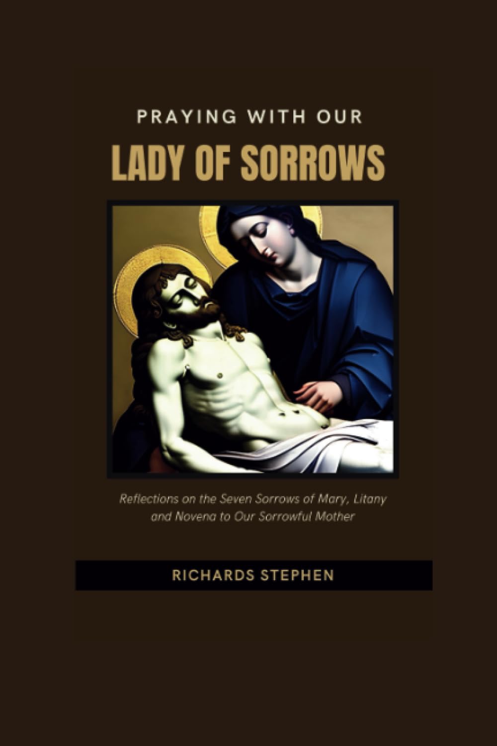 Praying with Our Lady of Sorrows: Reflections on the Seven Sorrows of Mary, Litany and Novena to Our Sorrowful Mother