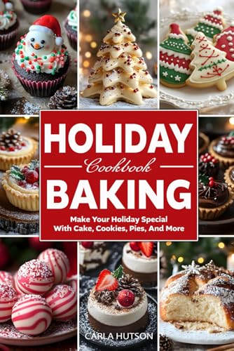Holiday Baking Cookbook: Sweet And Treats To Make Your Holiday Season Special Cake, Cookies, Tarts, Pies, And More