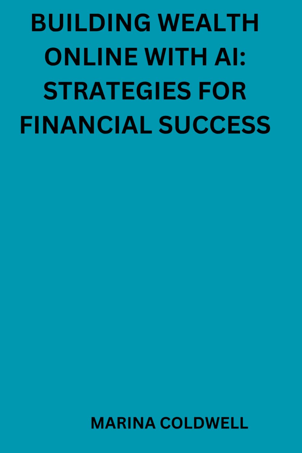 Building wealth online with AI: Strategies for financial success: Innovative Ways to Use AI for Online Business Growth