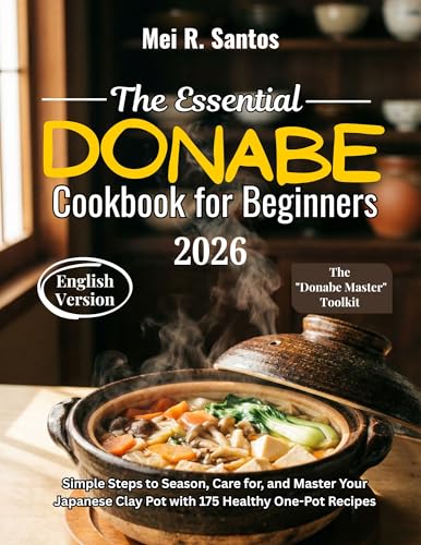 The Essential Donabe Cookbook for Beginners: Simple Steps to Season, Care for, and Master Your Japanese Clay Pot with 175 Healthy One-Pot Recipes (English Edition)