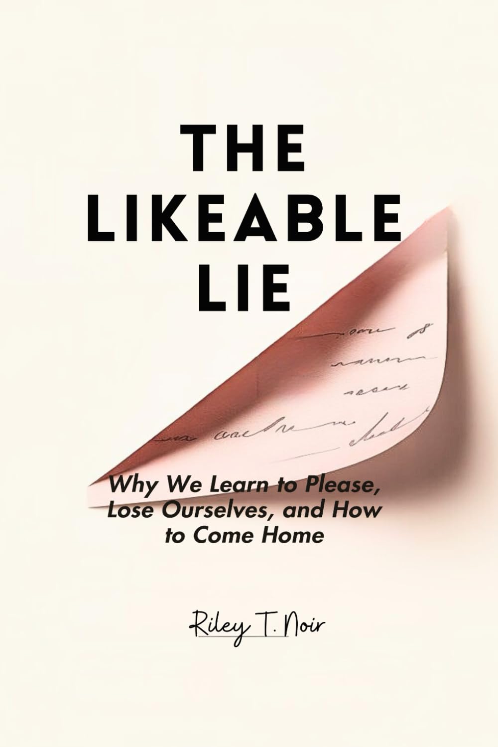 The Likeable Lie: Why We Learn to Please, Lose Ourselves, and How to Come Home