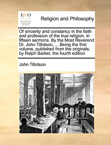 Of Sincerity and Constancy in the Faith and Profession of the True Religion, in Fifteen Sermons. by the Most Reverend Dr. John Tillotson, ... Being ... by Ralph Barker, the Fourth Edition