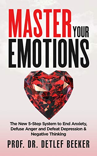 Master Your Emotions: The New 5-Step System to End Anxiety, Defuse Anger and Defeat Depression & Negative Thinking (5 Minutes for a Better Life Book 1)